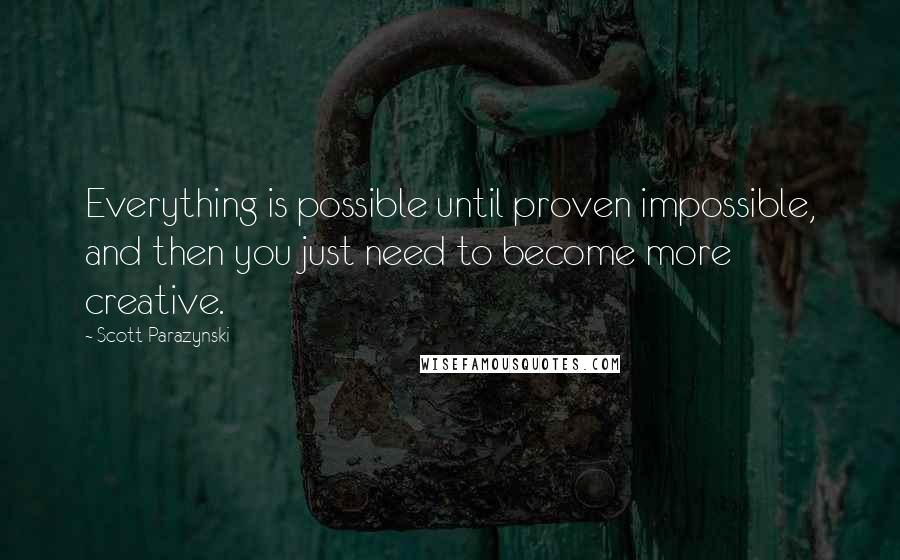 Scott Parazynski Quotes: Everything is possible until proven impossible, and then you just need to become more creative.