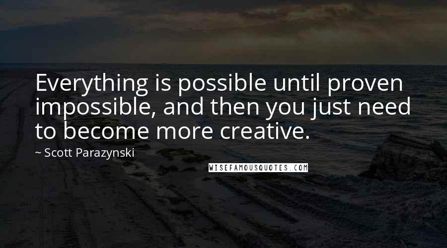 Scott Parazynski Quotes: Everything is possible until proven impossible, and then you just need to become more creative.