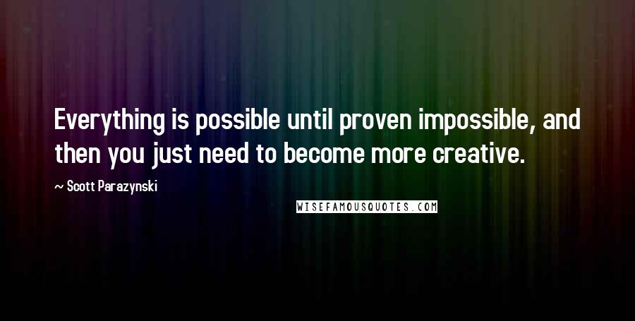 Scott Parazynski Quotes: Everything is possible until proven impossible, and then you just need to become more creative.