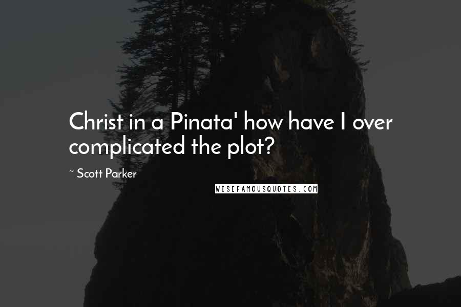 Scott Parker Quotes: Christ in a Pinata' how have I over complicated the plot?
