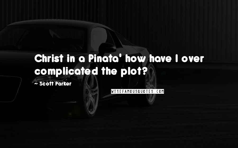 Scott Parker Quotes: Christ in a Pinata' how have I over complicated the plot?