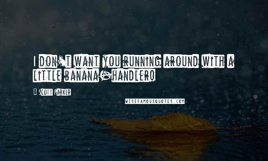 Scott Parker Quotes: I don't want you running around with a little banana-handler!