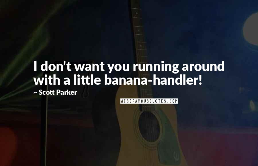 Scott Parker Quotes: I don't want you running around with a little banana-handler!