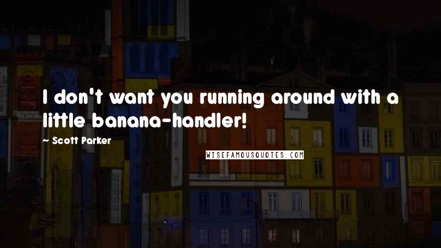 Scott Parker Quotes: I don't want you running around with a little banana-handler!