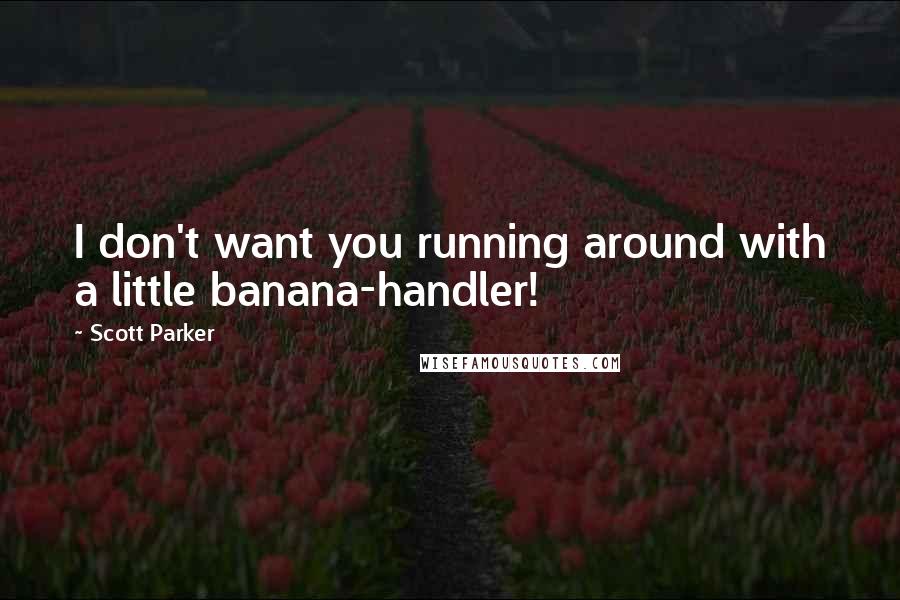 Scott Parker Quotes: I don't want you running around with a little banana-handler!