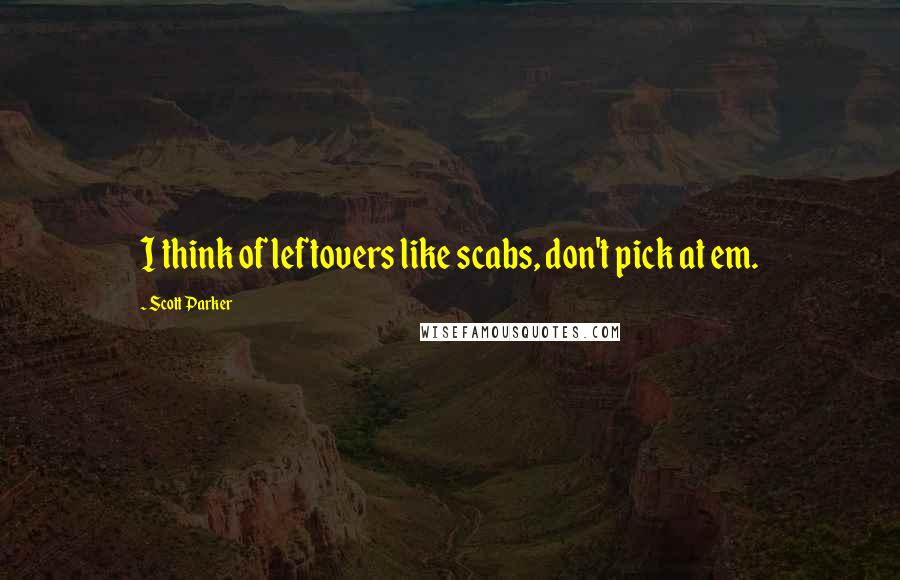 Scott Parker Quotes: I think of leftovers like scabs, don't pick at em.