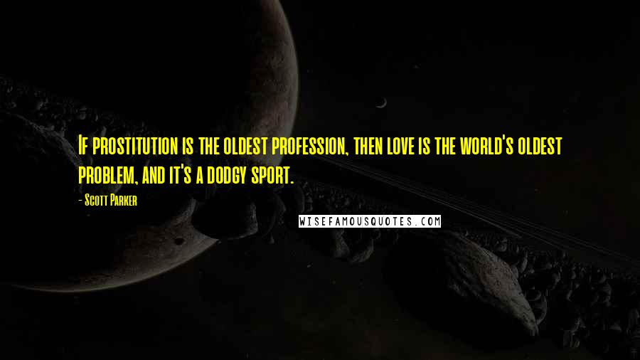 Scott Parker Quotes: If prostitution is the oldest profession, then love is the world's oldest problem, and it's a dodgy sport.