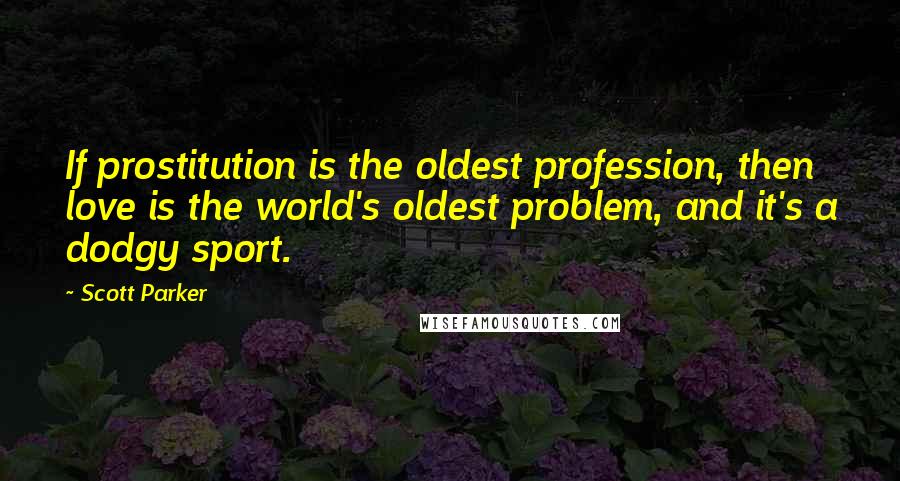 Scott Parker Quotes: If prostitution is the oldest profession, then love is the world's oldest problem, and it's a dodgy sport.