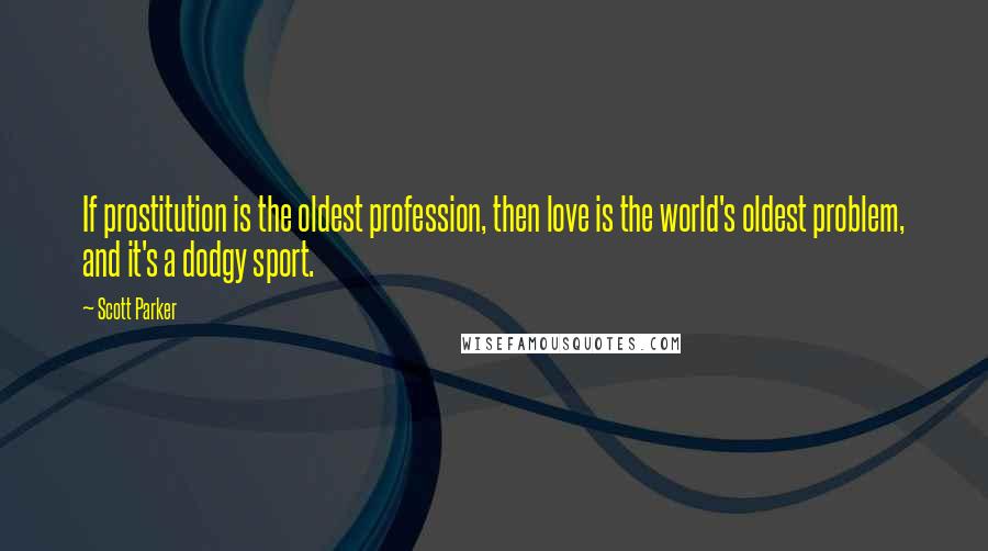 Scott Parker Quotes: If prostitution is the oldest profession, then love is the world's oldest problem, and it's a dodgy sport.