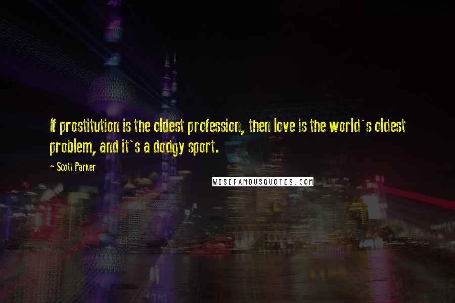 Scott Parker Quotes: If prostitution is the oldest profession, then love is the world's oldest problem, and it's a dodgy sport.