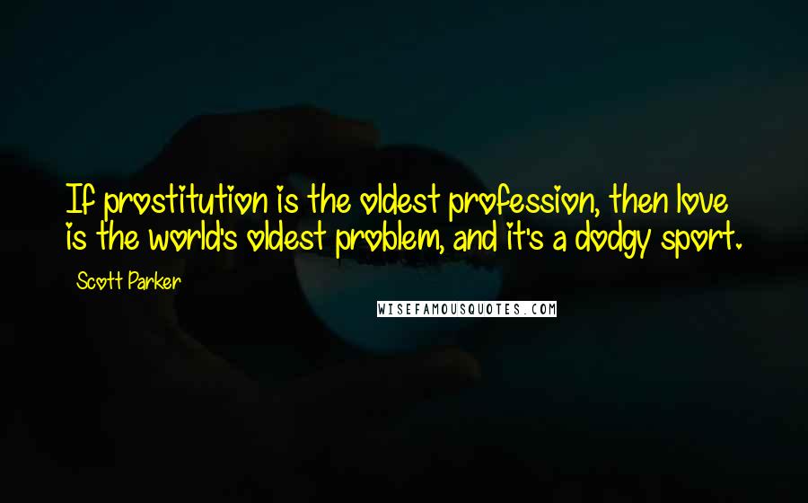 Scott Parker Quotes: If prostitution is the oldest profession, then love is the world's oldest problem, and it's a dodgy sport.
