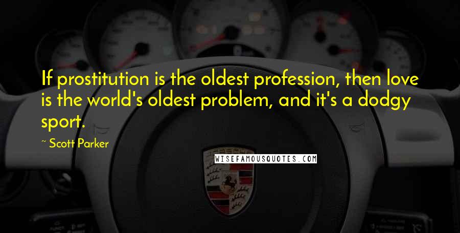Scott Parker Quotes: If prostitution is the oldest profession, then love is the world's oldest problem, and it's a dodgy sport.