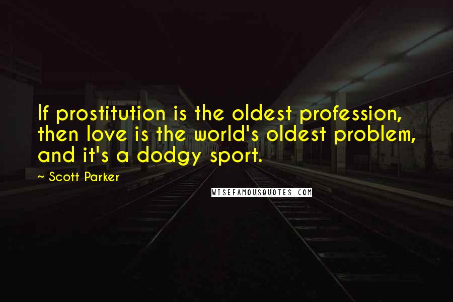 Scott Parker Quotes: If prostitution is the oldest profession, then love is the world's oldest problem, and it's a dodgy sport.