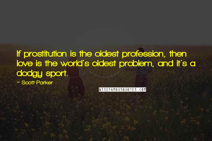 Scott Parker Quotes: If prostitution is the oldest profession, then love is the world's oldest problem, and it's a dodgy sport.