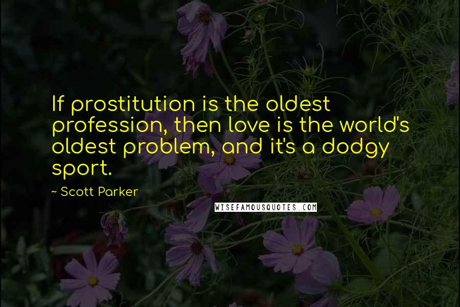 Scott Parker Quotes: If prostitution is the oldest profession, then love is the world's oldest problem, and it's a dodgy sport.