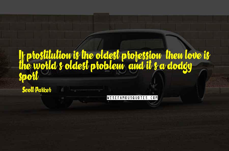 Scott Parker Quotes: If prostitution is the oldest profession, then love is the world's oldest problem, and it's a dodgy sport.
