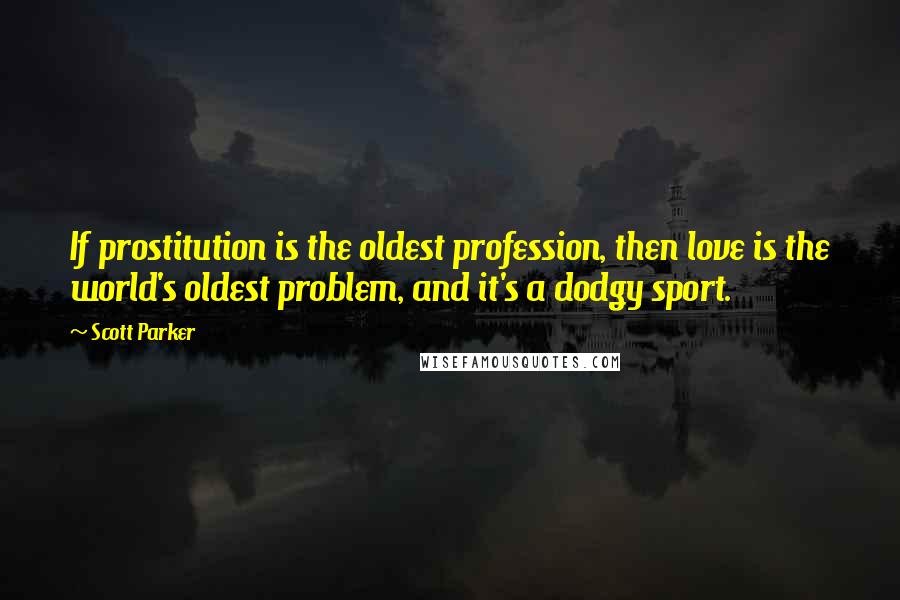 Scott Parker Quotes: If prostitution is the oldest profession, then love is the world's oldest problem, and it's a dodgy sport.