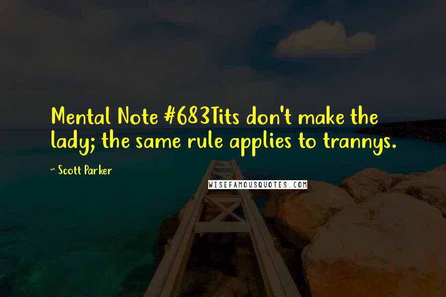 Scott Parker Quotes: Mental Note #683Tits don't make the lady; the same rule applies to trannys.