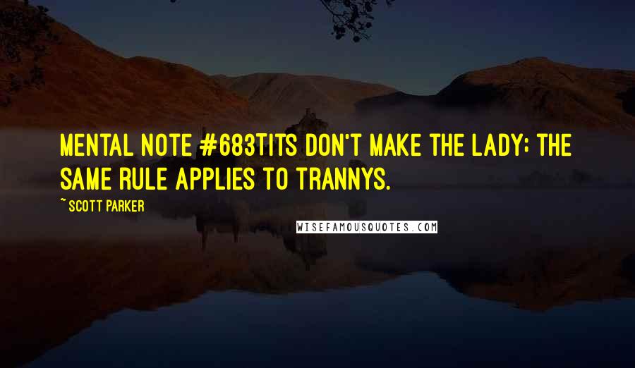 Scott Parker Quotes: Mental Note #683Tits don't make the lady; the same rule applies to trannys.