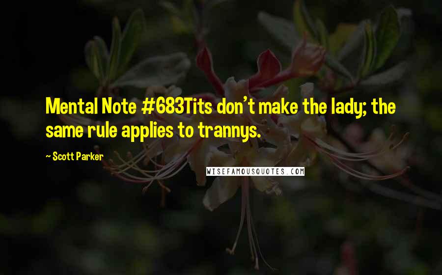 Scott Parker Quotes: Mental Note #683Tits don't make the lady; the same rule applies to trannys.