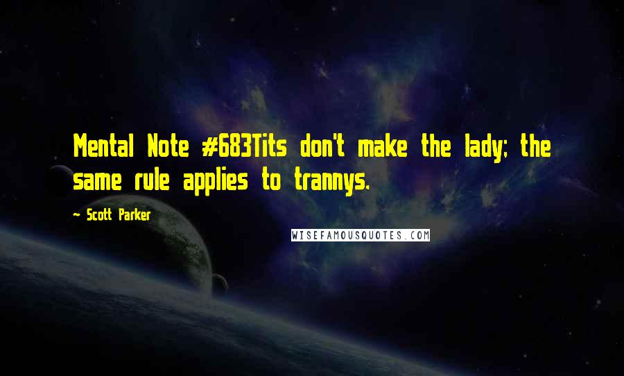 Scott Parker Quotes: Mental Note #683Tits don't make the lady; the same rule applies to trannys.