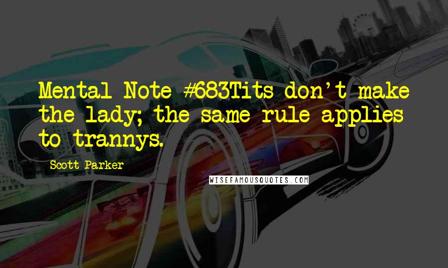 Scott Parker Quotes: Mental Note #683Tits don't make the lady; the same rule applies to trannys.