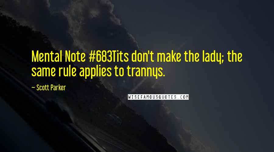 Scott Parker Quotes: Mental Note #683Tits don't make the lady; the same rule applies to trannys.