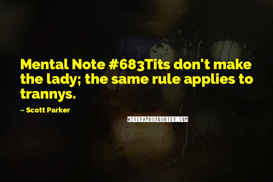 Scott Parker Quotes: Mental Note #683Tits don't make the lady; the same rule applies to trannys.