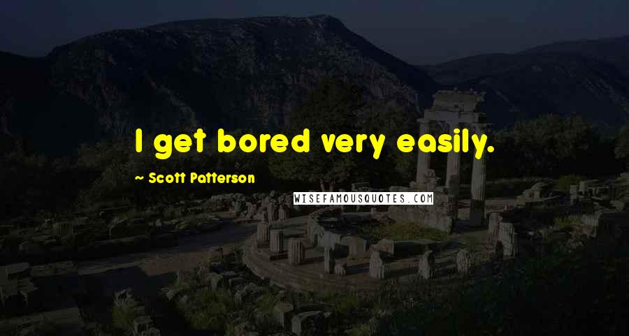 Scott Patterson Quotes: I get bored very easily.