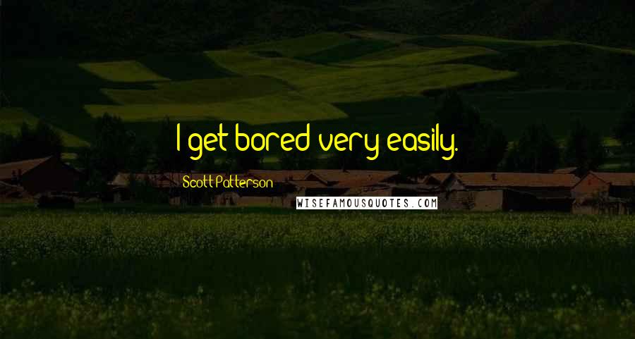 Scott Patterson Quotes: I get bored very easily.