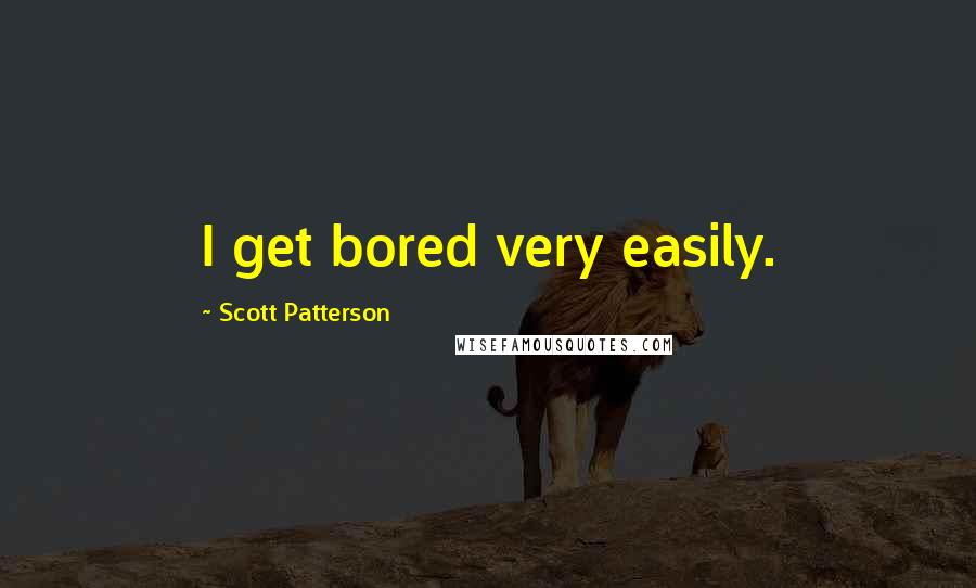 Scott Patterson Quotes: I get bored very easily.