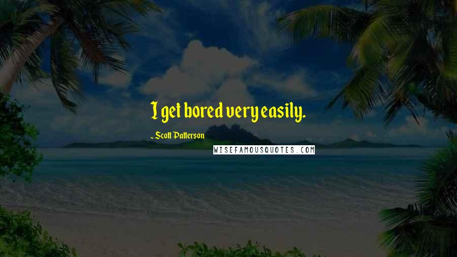 Scott Patterson Quotes: I get bored very easily.