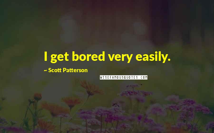 Scott Patterson Quotes: I get bored very easily.