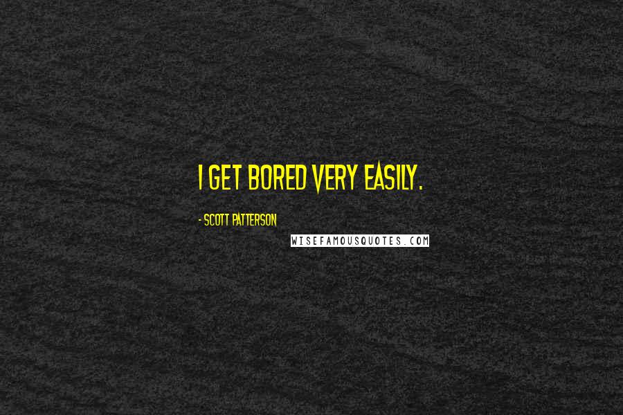 Scott Patterson Quotes: I get bored very easily.