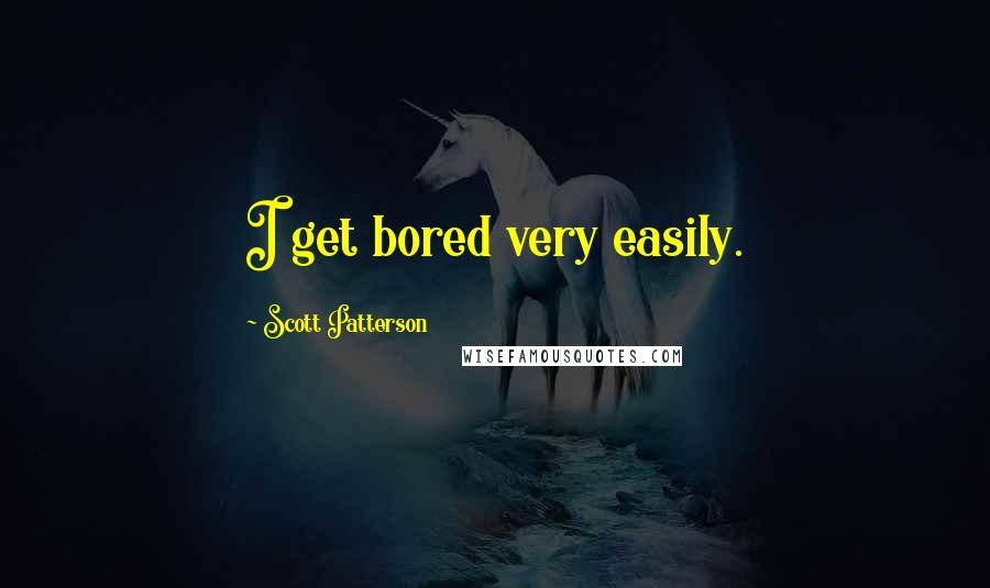 Scott Patterson Quotes: I get bored very easily.