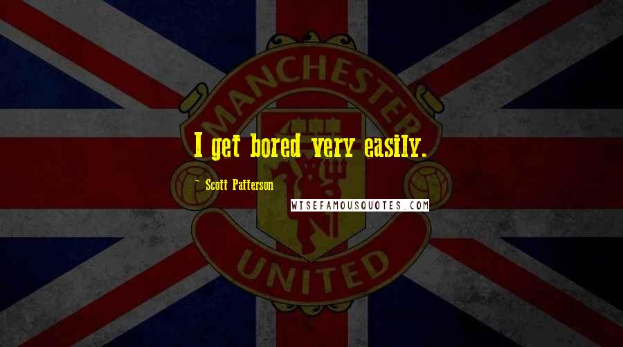 Scott Patterson Quotes: I get bored very easily.