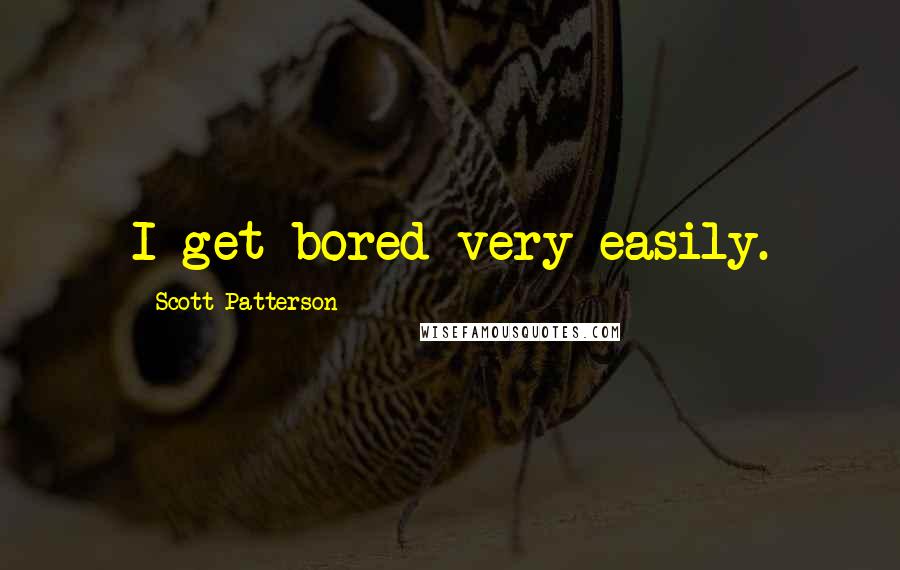 Scott Patterson Quotes: I get bored very easily.