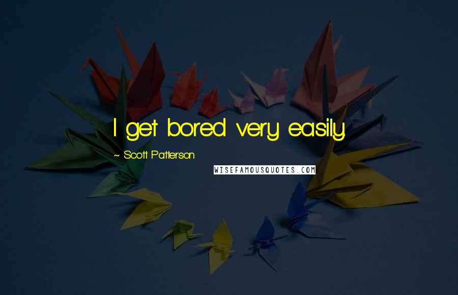 Scott Patterson Quotes: I get bored very easily.