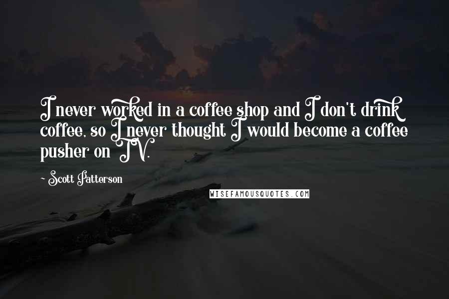 Scott Patterson Quotes: I never worked in a coffee shop and I don't drink coffee, so I never thought I would become a coffee pusher on TV.