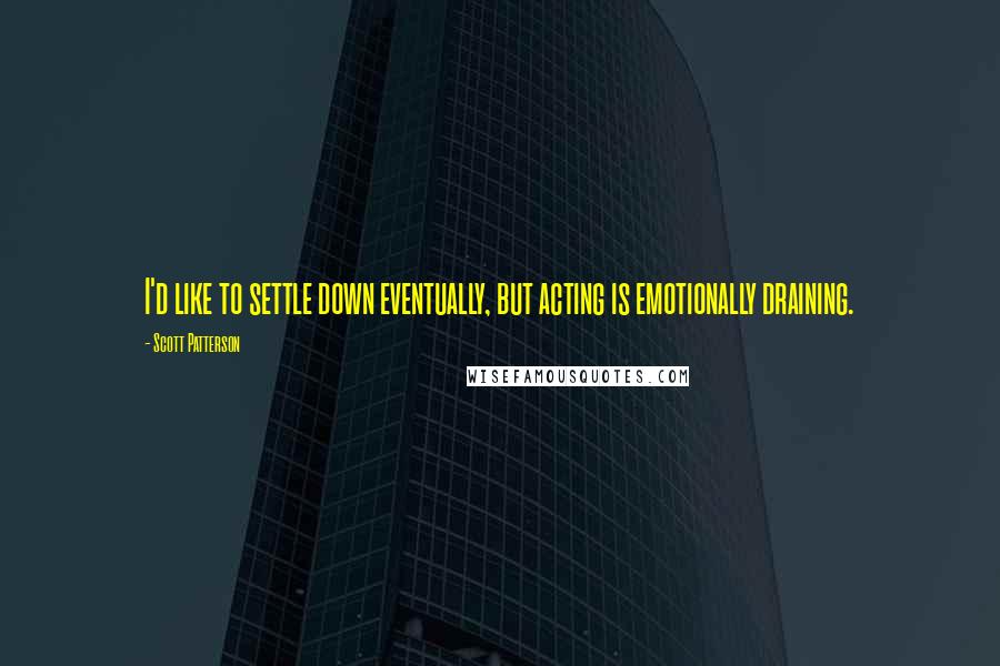 Scott Patterson Quotes: I'd like to settle down eventually, but acting is emotionally draining.