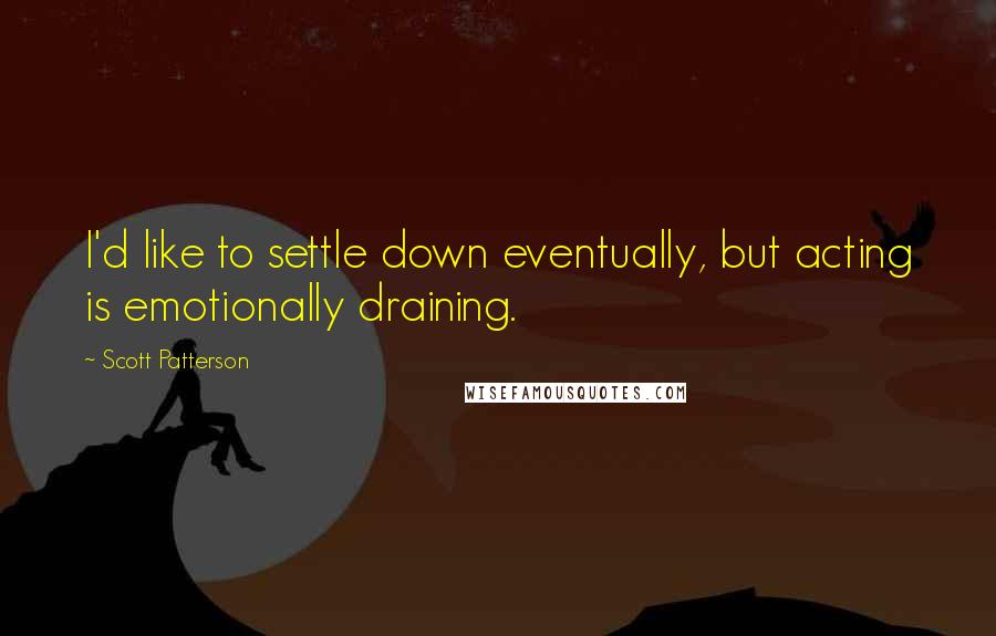 Scott Patterson Quotes: I'd like to settle down eventually, but acting is emotionally draining.