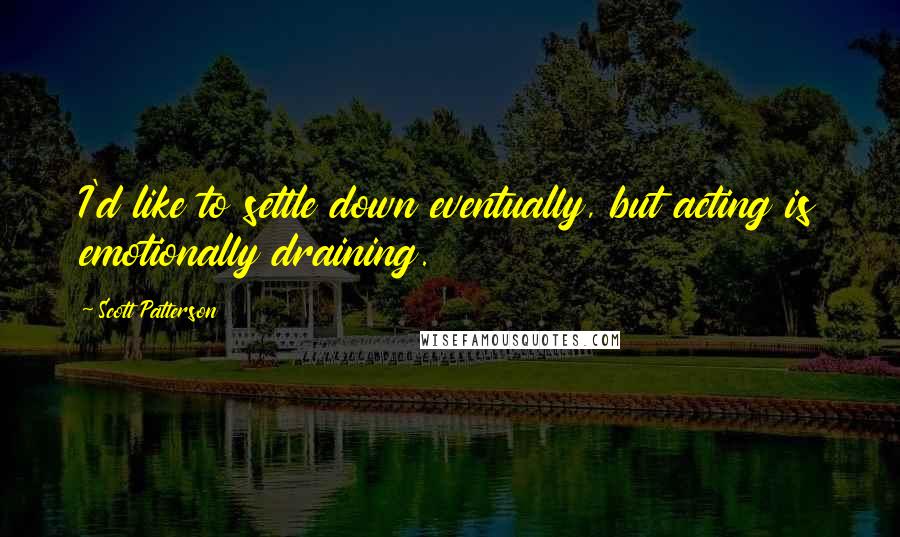 Scott Patterson Quotes: I'd like to settle down eventually, but acting is emotionally draining.