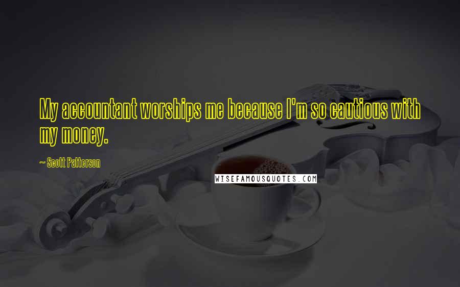 Scott Patterson Quotes: My accountant worships me because I'm so cautious with my money.