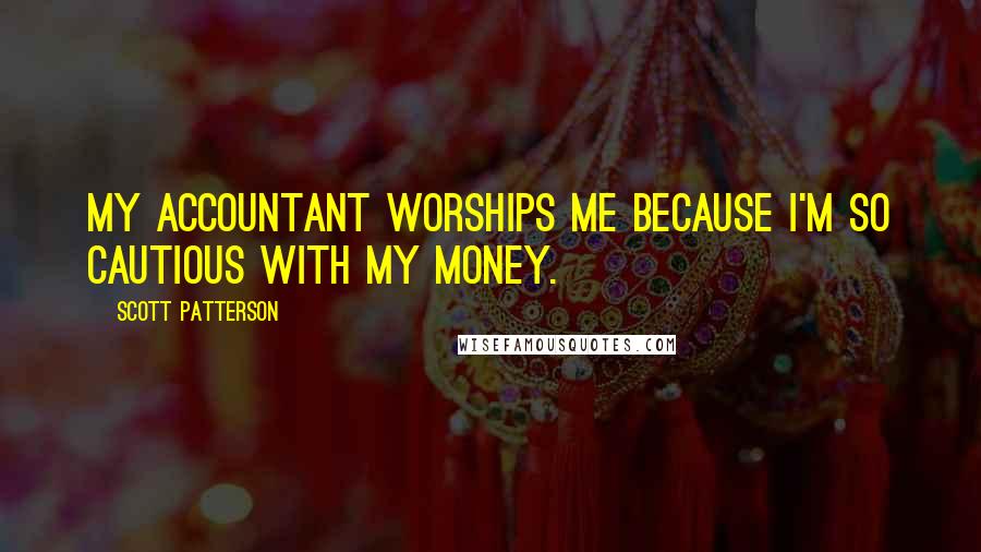 Scott Patterson Quotes: My accountant worships me because I'm so cautious with my money.