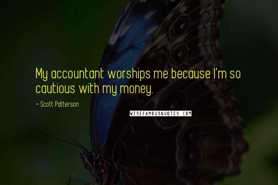 Scott Patterson Quotes: My accountant worships me because I'm so cautious with my money.