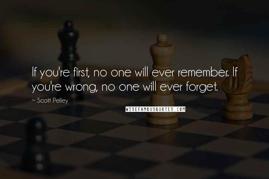 Scott Pelley Quotes: If you're first, no one will ever remember. If you're wrong, no one will ever forget.