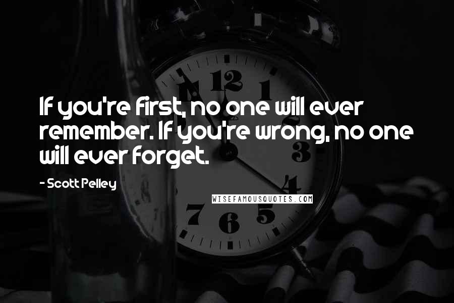 Scott Pelley Quotes: If you're first, no one will ever remember. If you're wrong, no one will ever forget.