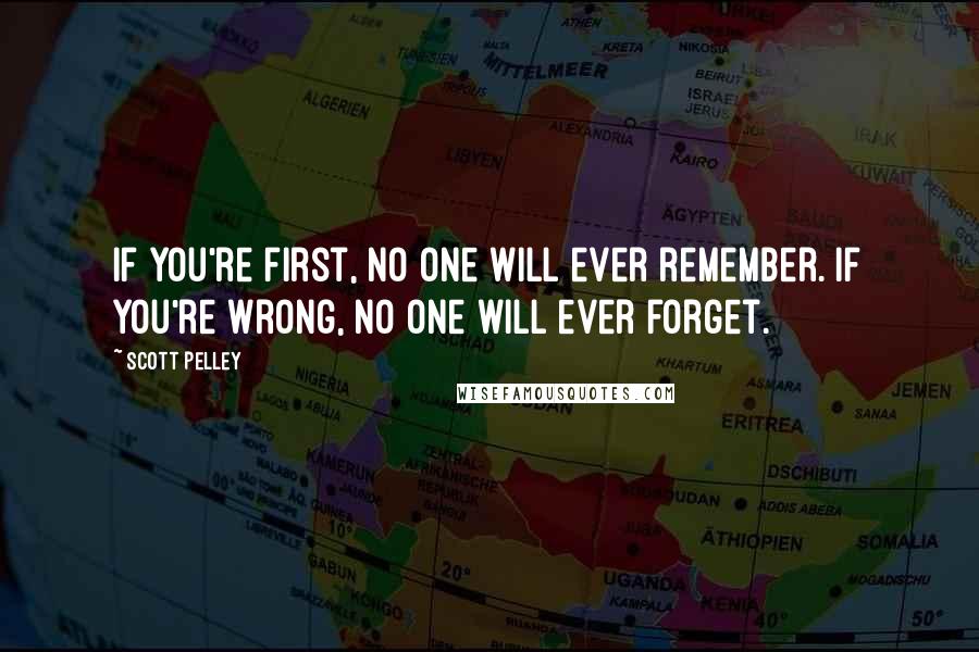 Scott Pelley Quotes: If you're first, no one will ever remember. If you're wrong, no one will ever forget.