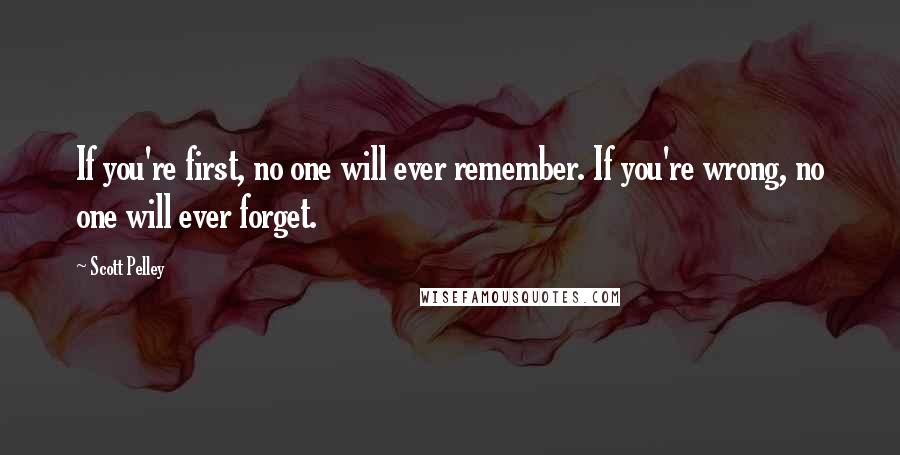 Scott Pelley Quotes: If you're first, no one will ever remember. If you're wrong, no one will ever forget.