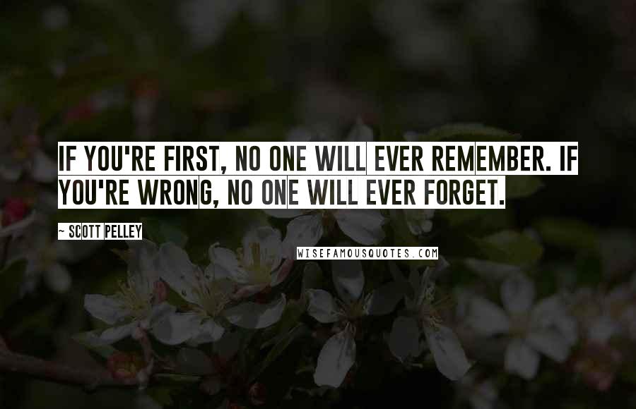 Scott Pelley Quotes: If you're first, no one will ever remember. If you're wrong, no one will ever forget.